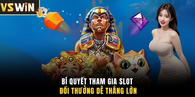 Bí quyết tham gia slot đổi thưởng dễ thắng lớn
