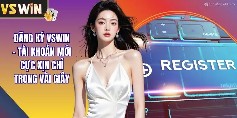 Đăng Ký VSWIN - Tài Khoản Mới Cực Xịn Chỉ Trong Vài Giây