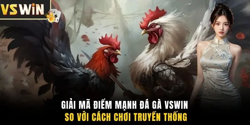 Giải mã điểm mạnh đá gà VSWIN so với cách chơi truyền thống