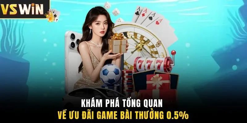 Khám phá tổng quan về ưu đãi game bài thưởng 0.5%